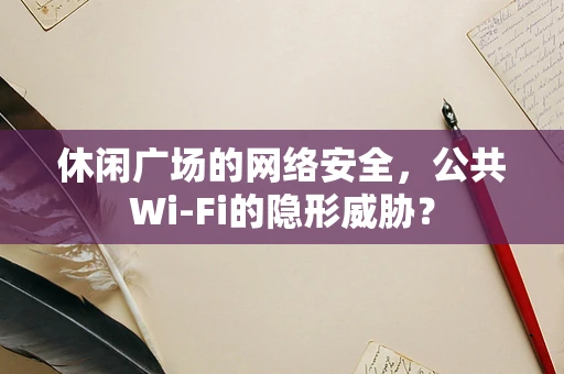 休闲广场的网络安全，公共Wi-Fi的隐形威胁？