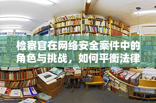 检察官在网络安全案件中的角色与挑战，如何平衡法律与技术？