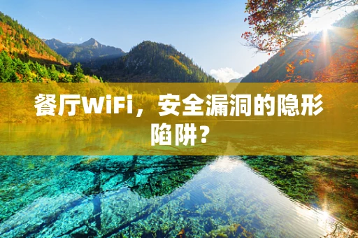 餐厅WiFi，安全漏洞的隐形陷阱？