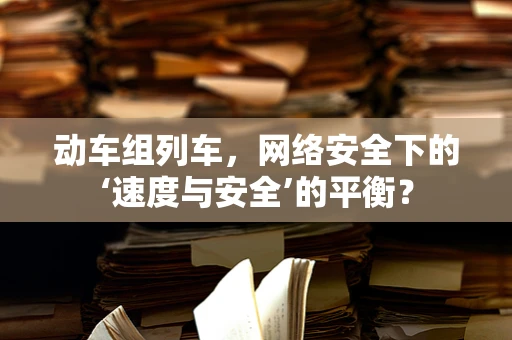 动车组列车，网络安全下的‘速度与安全’的平衡？