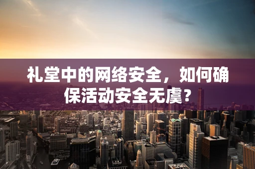 礼堂中的网络安全，如何确保活动安全无虞？