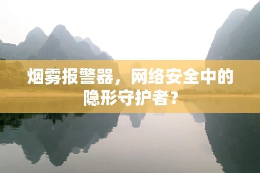 烟雾报警器，网络安全中的隐形守护者？