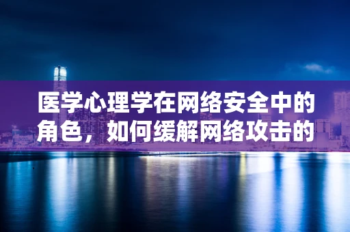 医学心理学在网络安全中的角色，如何缓解网络攻击的心理健康影响？