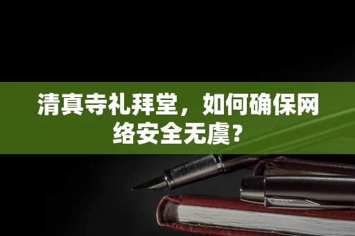 清真寺礼拜堂，如何确保网络安全无虞？