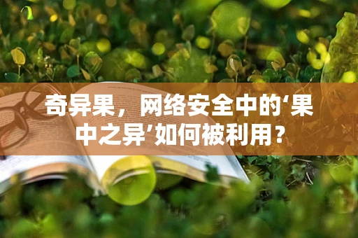 奇异果，网络安全中的‘果中之异’如何被利用？