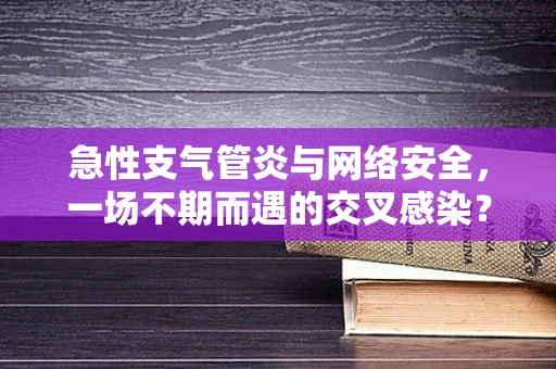 急性支气管炎与网络安全，一场不期而遇的交叉感染？