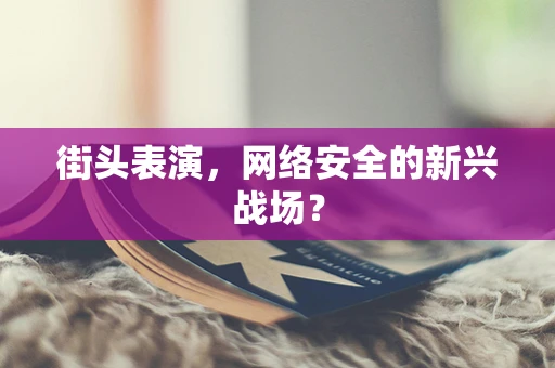 街头表演，网络安全的新兴战场？