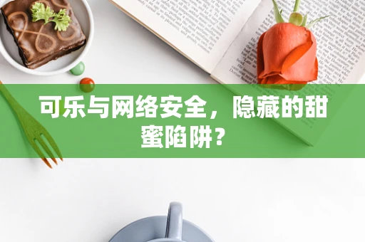 可乐与网络安全，隐藏的甜蜜陷阱？