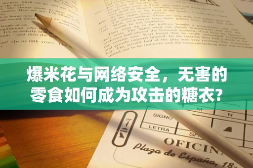 爆米花与网络安全，无害的零食如何成为攻击的糖衣?