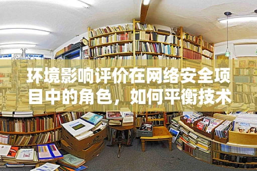 环境影响评价在网络安全项目中的角色，如何平衡技术进步与生态安全？