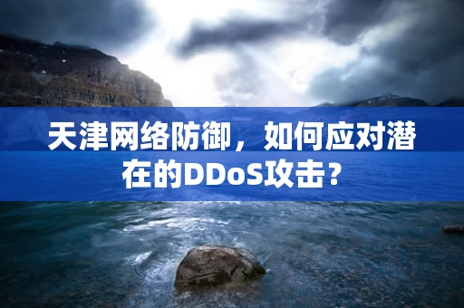 天津网络防御，如何应对潜在的DDoS攻击？