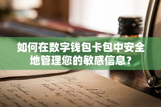 如何在数字钱包卡包中安全地管理您的敏感信息？