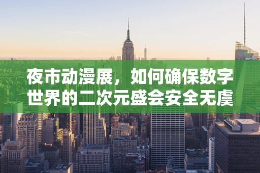 夜市动漫展，如何确保数字世界的二次元盛会安全无虞？