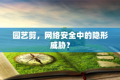 园艺剪，网络安全中的隐形威胁？