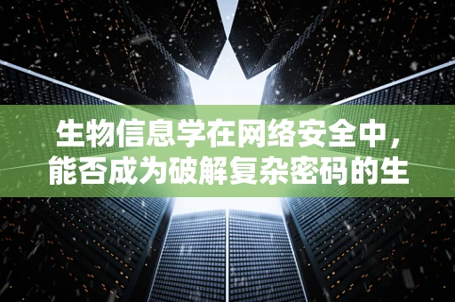 生物信息学在网络安全中，能否成为破解复杂密码的生物密钥？