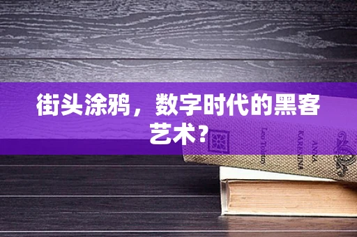 街头涂鸦，数字时代的黑客艺术？