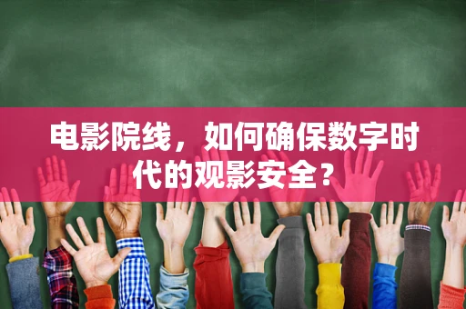 电影院线，如何确保数字时代的观影安全？