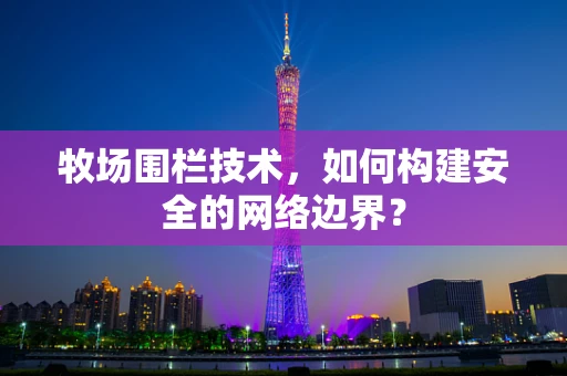 牧场围栏技术，如何构建安全的网络边界？