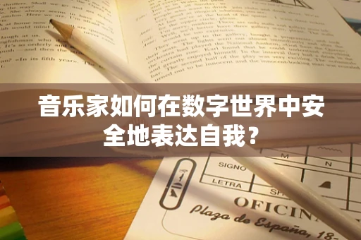 音乐家如何在数字世界中安全地表达自我？