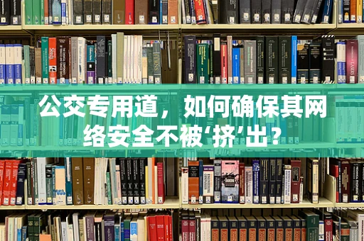 公交专用道，如何确保其网络安全不被‘挤’出？