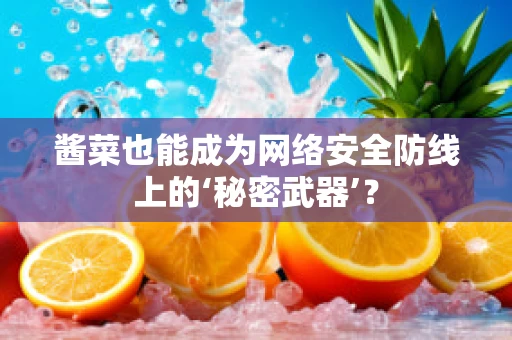 酱菜也能成为网络安全防线上的‘秘密武器’？