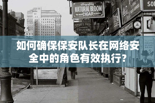 如何确保保安队长在网络安全中的角色有效执行？