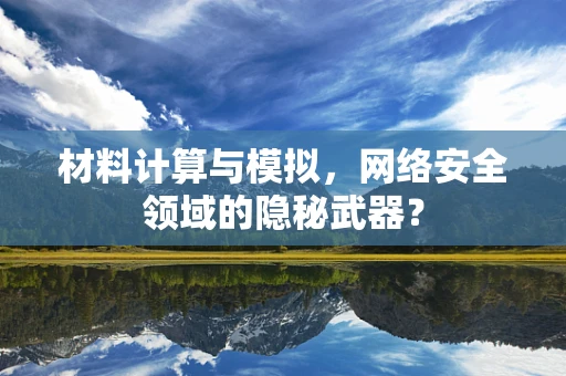 材料计算与模拟，网络安全领域的隐秘武器？