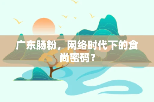 广东肠粉，网络时代下的食尚密码？