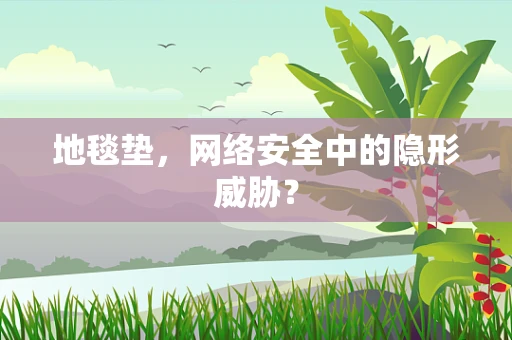 地毯垫，网络安全中的隐形威胁？