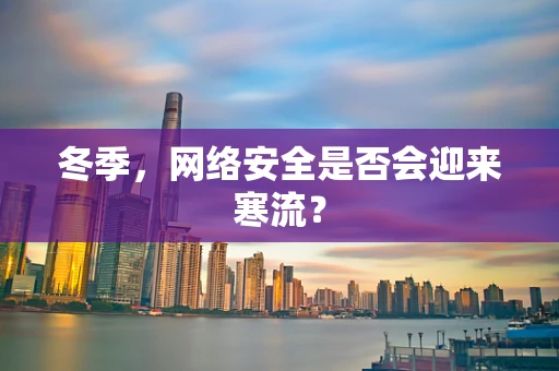 冬季，网络安全是否会迎来寒流？