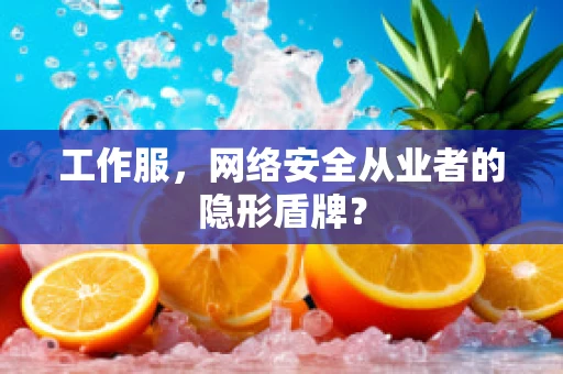 工作服，网络安全从业者的隐形盾牌？