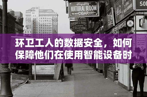 环卫工人的数据安全，如何保障他们在使用智能设备时的隐私？