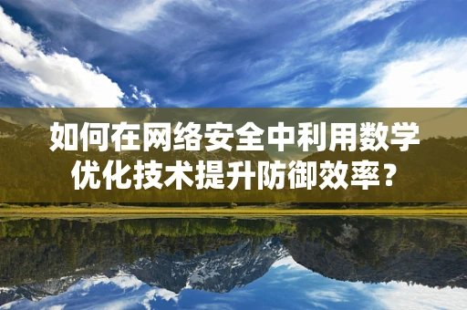 如何在网络安全中利用数学优化技术提升防御效率？