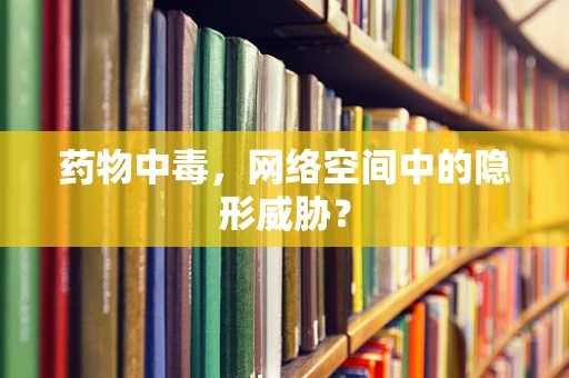 药物中毒，网络空间中的隐形威胁？