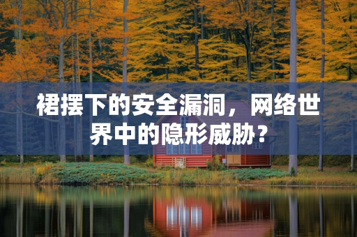 裙摆下的安全漏洞，网络世界中的隐形威胁？