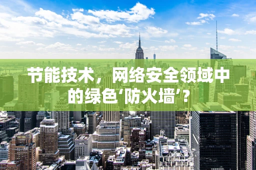 节能技术，网络安全领域中的绿色‘防火墙’？