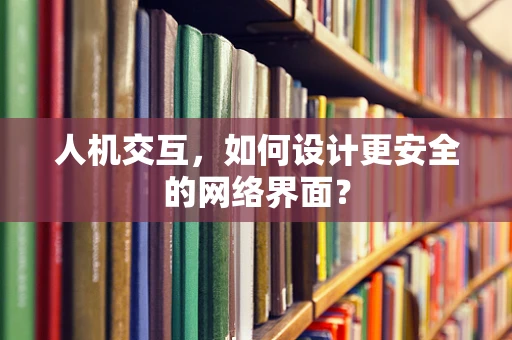 人机交互，如何设计更安全的网络界面？