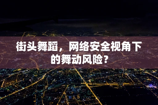 街头舞蹈，网络安全视角下的舞动风险？