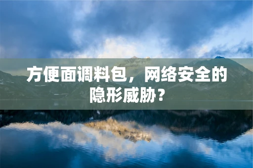 方便面调料包，网络安全的隐形威胁？