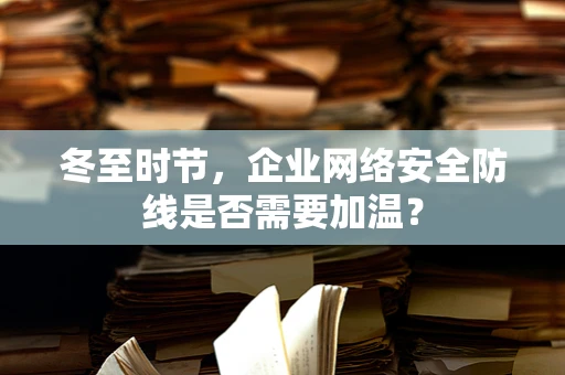 冬至时节，企业网络安全防线是否需要加温？