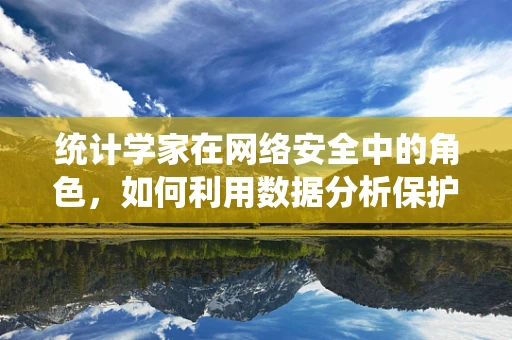 统计学家在网络安全中的角色，如何利用数据分析保护数字疆域？