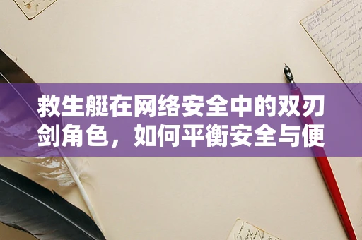 救生艇在网络安全中的双刃剑角色，如何平衡安全与便捷？