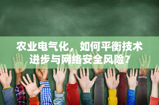 农业电气化，如何平衡技术进步与网络安全风险？