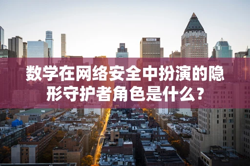 数学在网络安全中扮演的隐形守护者角色是什么？