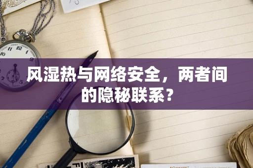 风湿热与网络安全，两者间的隐秘联系？