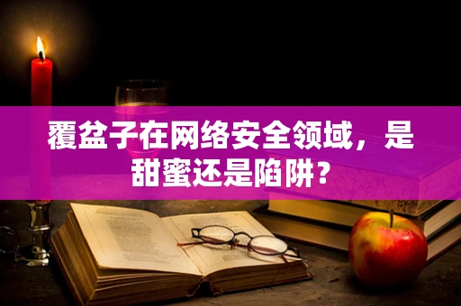 覆盆子在网络安全领域，是甜蜜还是陷阱？