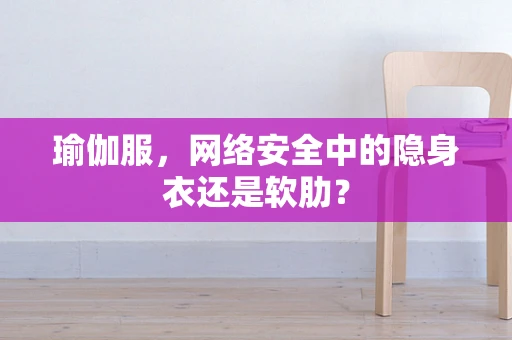 瑜伽服，网络安全中的隐身衣还是软肋？