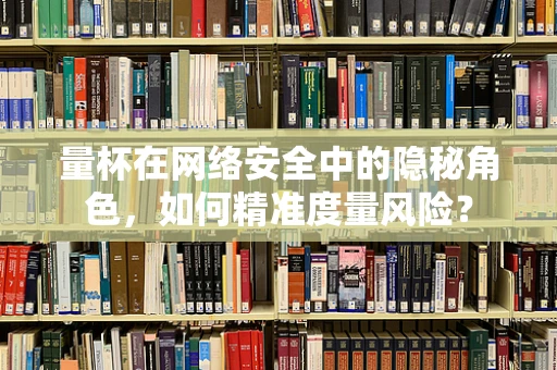 量杯在网络安全中的隐秘角色，如何精准度量风险？