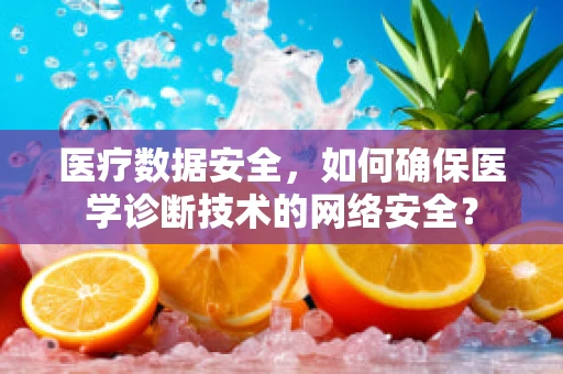 医疗数据安全，如何确保医学诊断技术的网络安全？