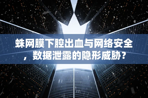 蛛网膜下腔出血与网络安全，数据泄露的隐形威胁？